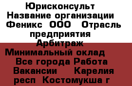 Юрисконсульт › Название организации ­ Феникс, ООО › Отрасль предприятия ­ Арбитраж › Минимальный оклад ­ 1 - Все города Работа » Вакансии   . Карелия респ.,Костомукша г.